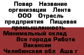 Повар › Название организации ­ Лента, ООО › Отрасль предприятия ­ Пищевая промышленность › Минимальный оклад ­ 20 000 - Все города Работа » Вакансии   . Челябинская обл.,Аша г.